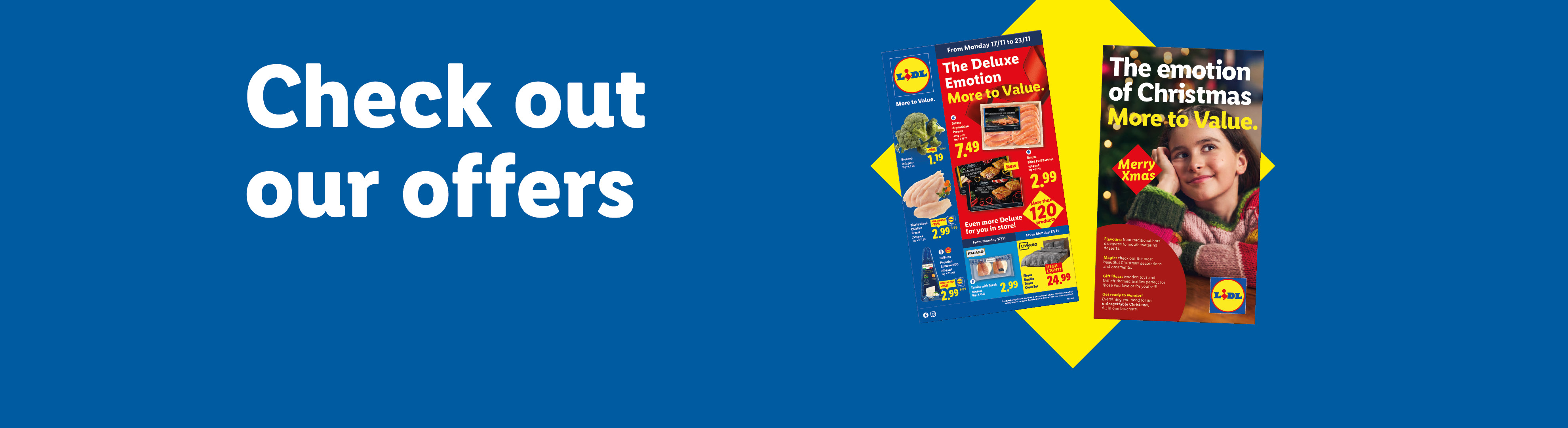 Check out our offers: 'The Deluxe emotion More to Value.' offers valid from 17/11. Discover the Christmas Brochure "The Emotion of Christmas More to Value".