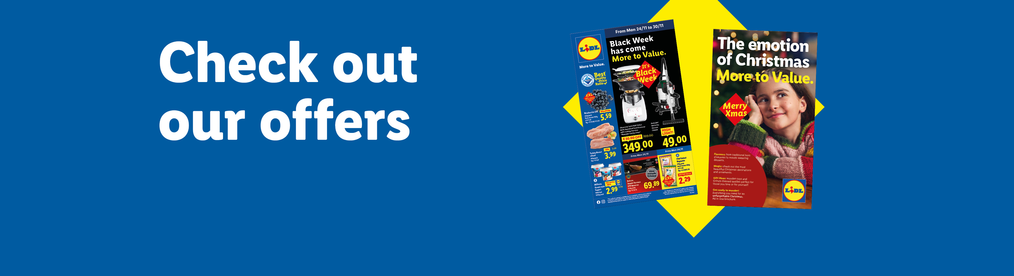 Check out our offers: 'Black Week has come More to Value.' offers valid from 27/11. Discover the Christmas Brochure "The Emotion of Christmas More to Value".