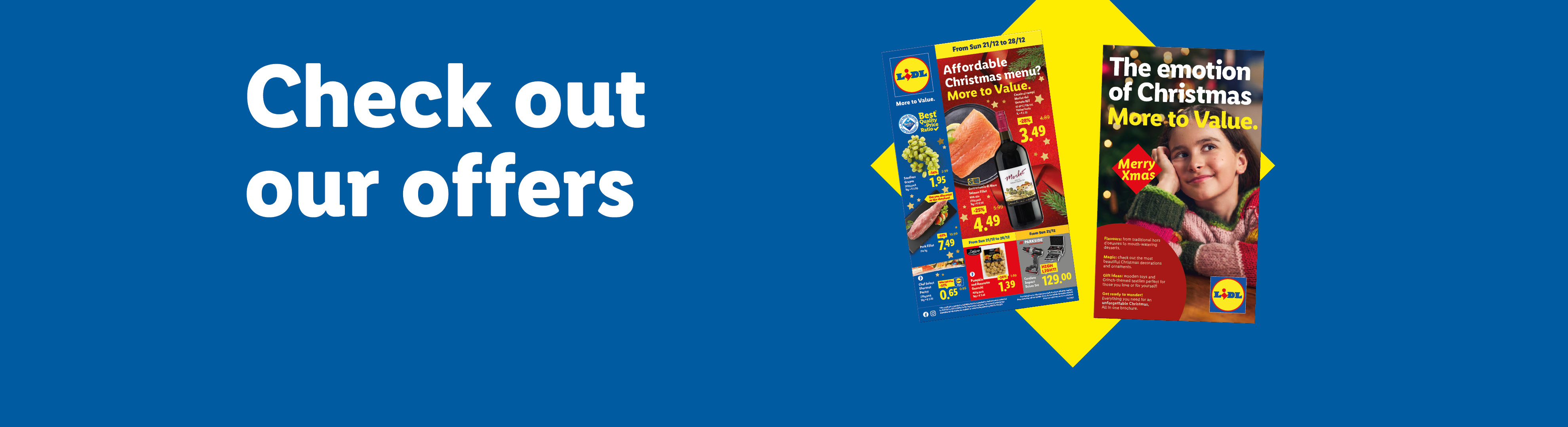 Check out our offers: 'Affordable Christmas menu? More to value.' offers valid from 21/12. Browse the Christmas Brochure "The Emotion of Christmas More to Value".